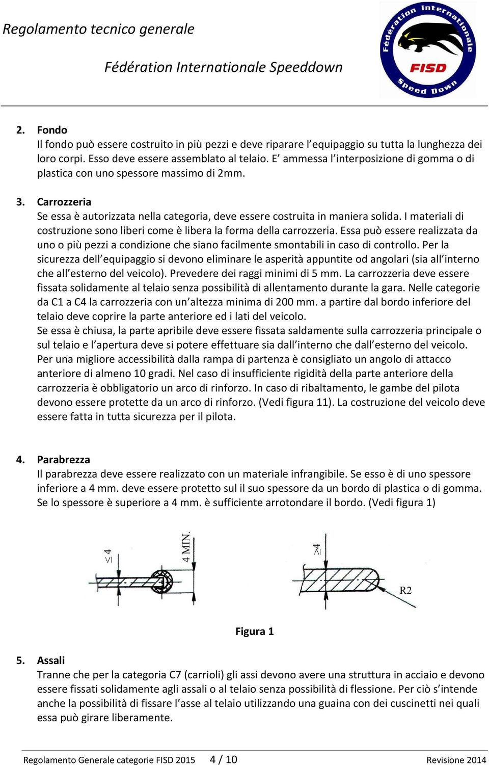 I materiali di costruzione sono liberi come è libera la forma della carrozzeria. Essa può essere realizzata da uno o più pezzi a condizione che siano facilmente smontabili in caso di controllo.