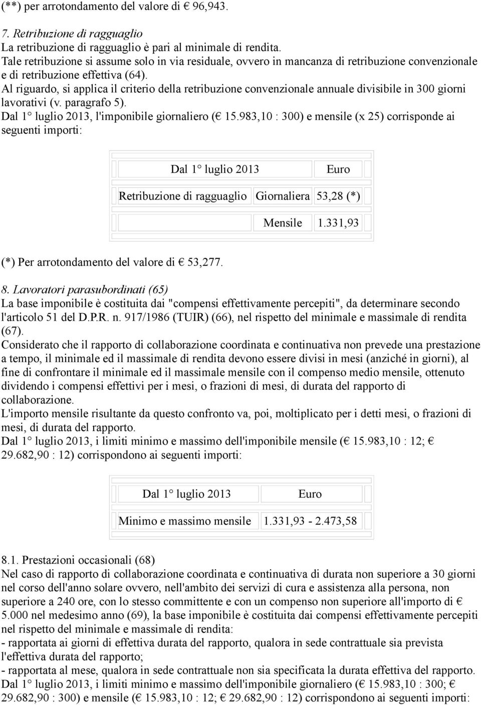 Al riguardo, si applica il criterio della retribuzione convenzionale annuale divisibile in 300 giorni lavorativi (v. paragrafo 5). Dal 1 luglio 2013, l'imponibile giornaliero ( 15.