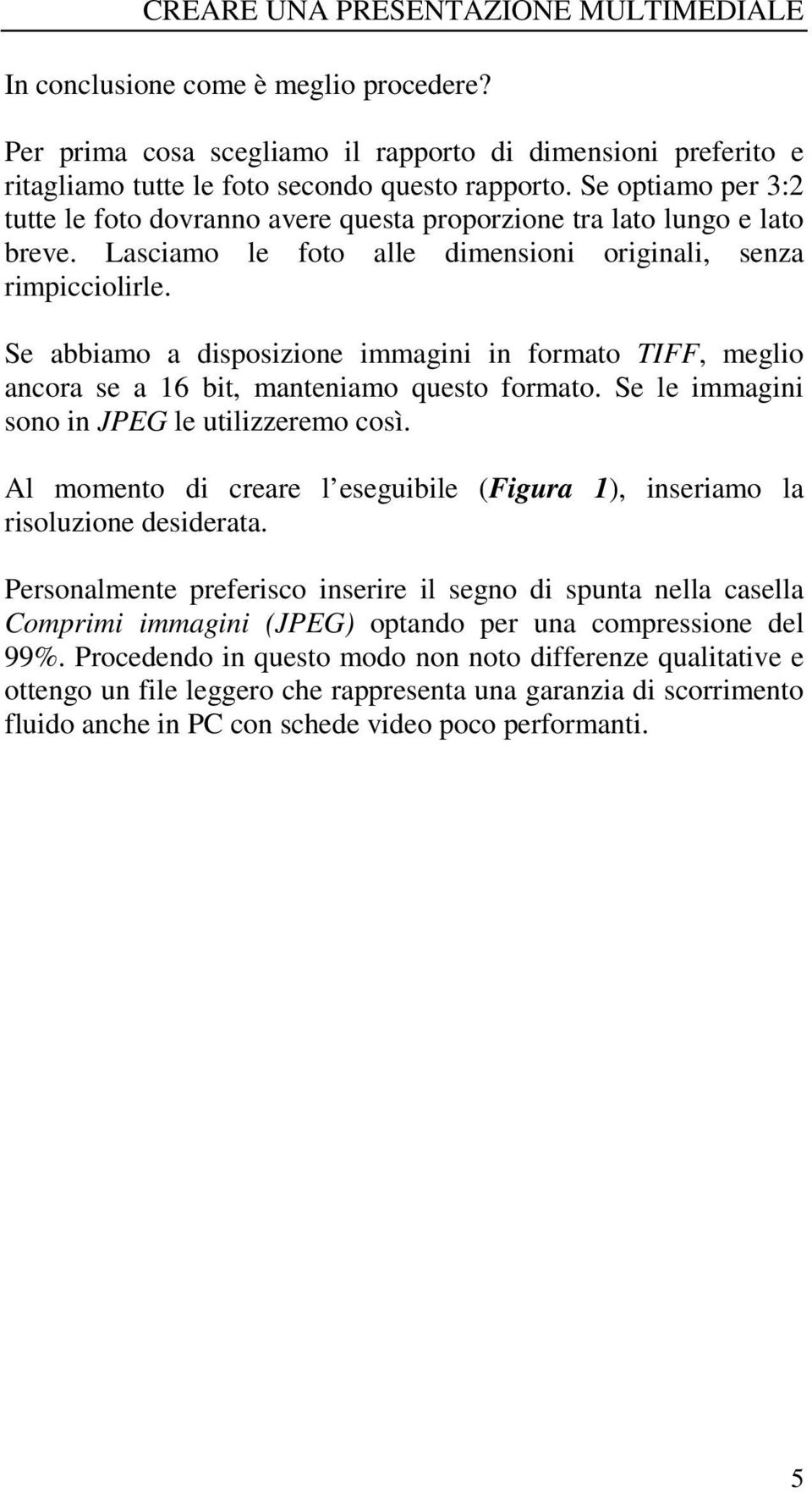 Se abbiamo a disposizione immagini in formato TIFF, meglio ancora se a 16 bit, manteniamo questo formato. Se le immagini sono in JPEG le utilizzeremo così.