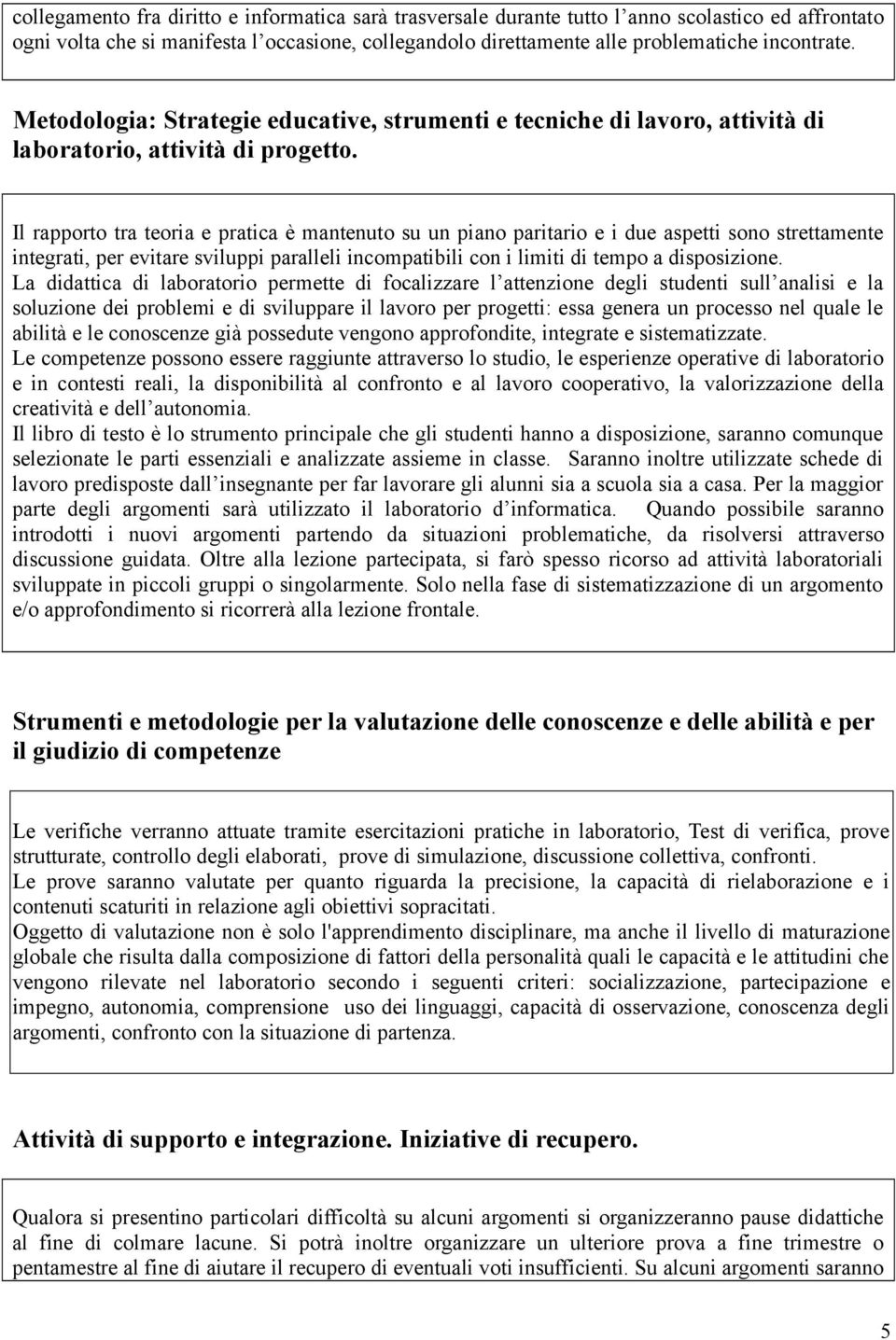 Il rapporto tra teoria e pratica è mantenuto su un piano paritario e i due aspetti sono strettamente integrati, per evitare sviluppi paralleli incompatibili con i limiti di tempo a disposizione.