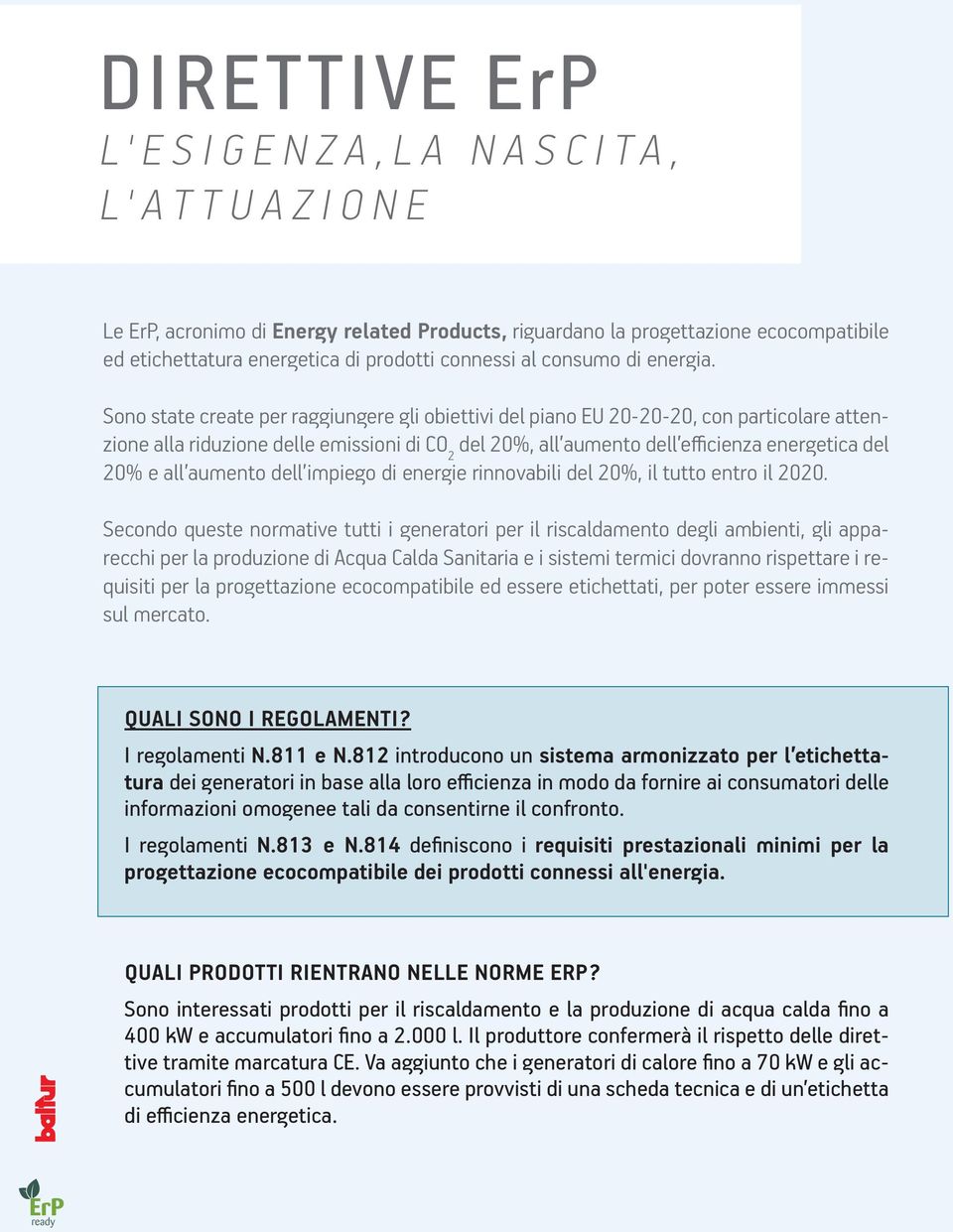 Sono state create per raggiungere gli obiettivi del piano EU 20-20-20, con particolare attenzione alla riduzione delle emissioni di CO 2 del 20%, all aumento dell efficienza energetica del 20% e all