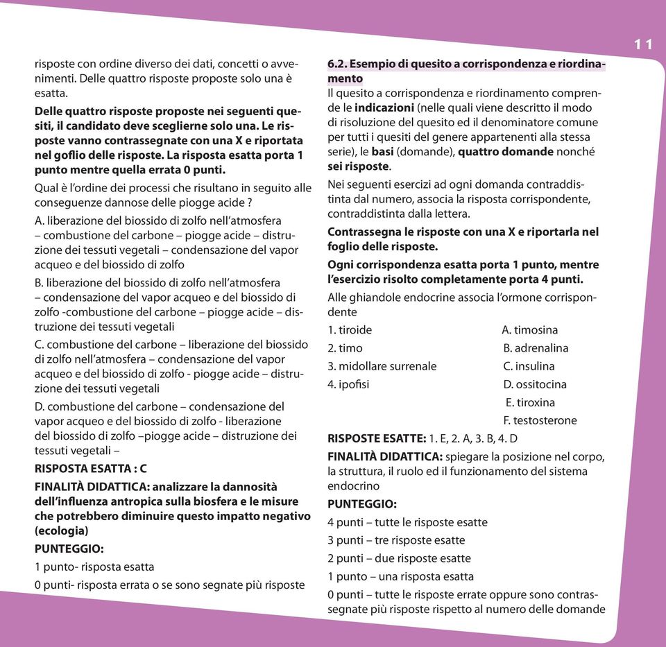 La risposta esatta porta 1 punto mentre quella errata 0 punti. Qual è l ordine dei processi che risultano in seguito alle conseguenze dannose delle piogge acide? A.