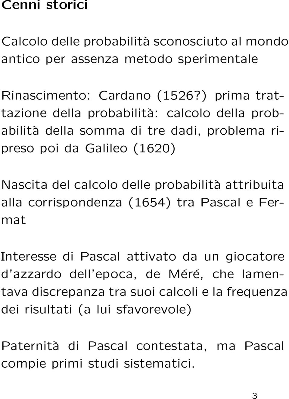 delle probabilità attribuita alla corrispondenza (1654) tra Pascal e Fermat Interesse di Pascal attivato da un giocatore d azzardo dell epoca, de