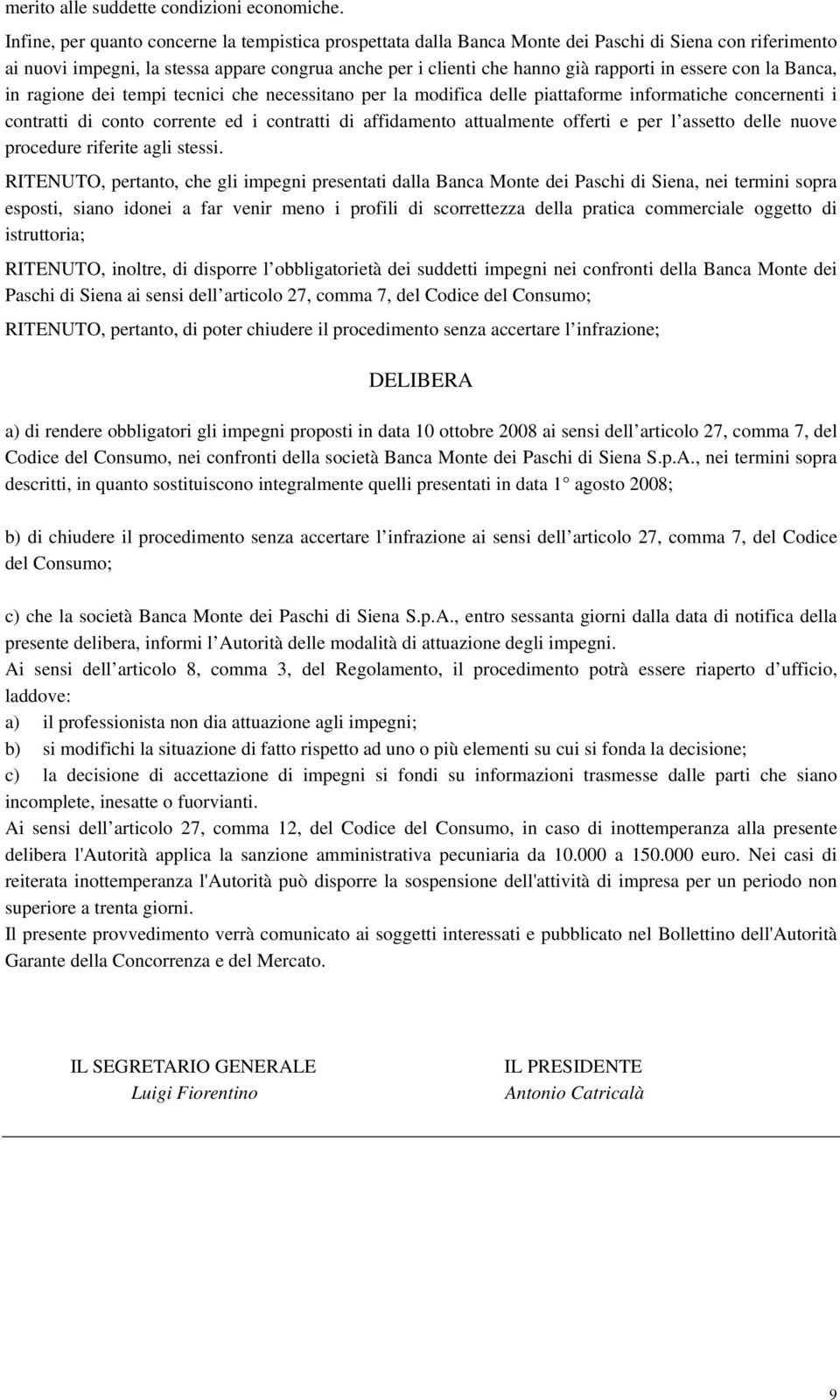 essere con la Banca, in ragione dei tempi tecnici che necessitano per la modifica delle piattaforme informatiche concernenti i contratti di conto corrente ed i contratti di affidamento attualmente