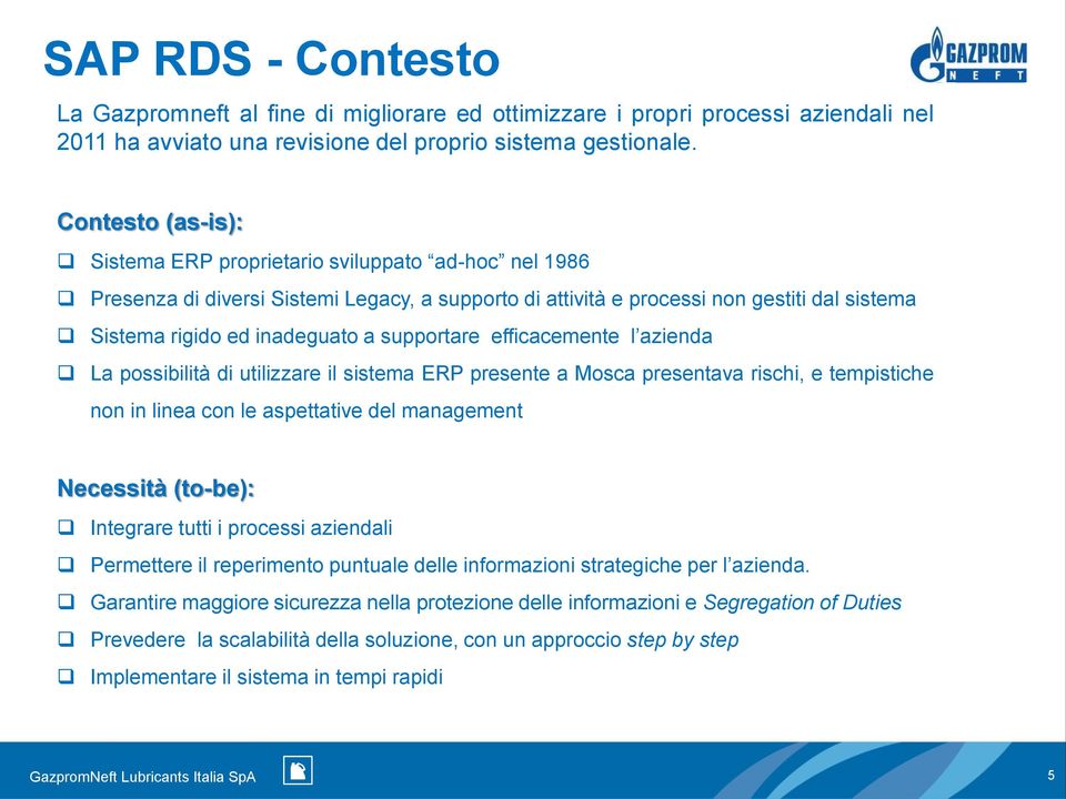 supportare efficacemente l azienda La possibilità di utilizzare il sistema ERP presente a Mosca presentava rischi, e tempistiche non in linea con le aspettative del management Necessità (to-be):