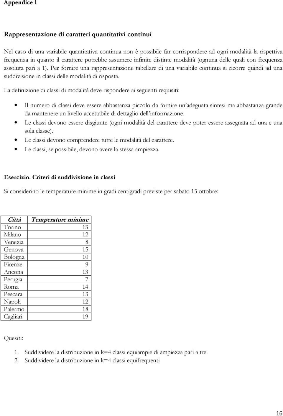 Per fornire una rappresentazione tabellare di una variabile continua si ricorre quindi ad una suddivisione in classi delle modalità di risposta.