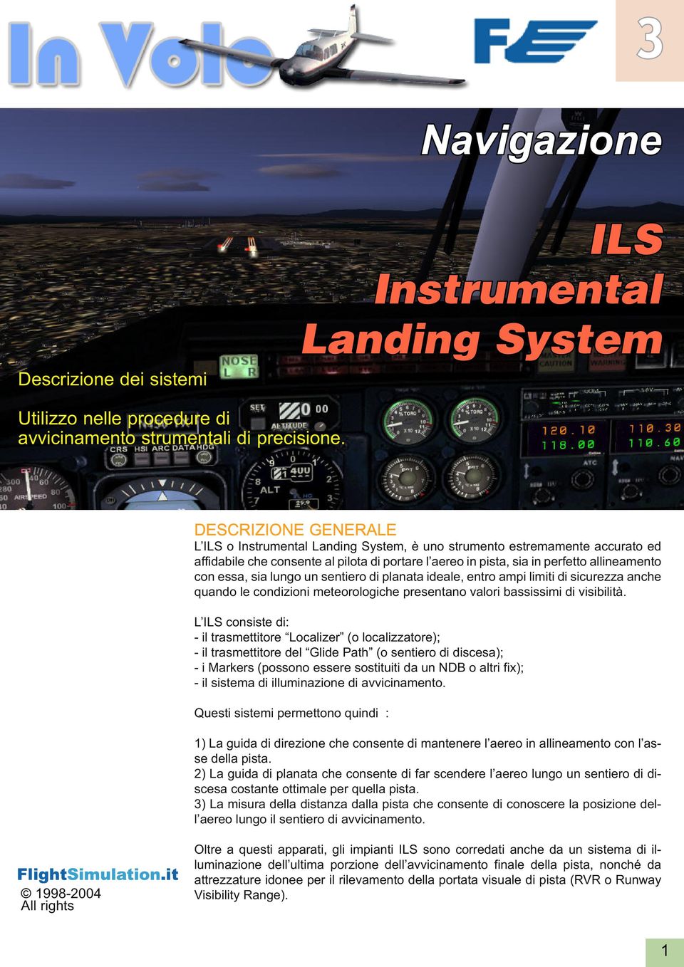 essa, sia lungo un sentiero di planata ideale, entro ampi limiti di sicurezza anche quando le condizioni meteorologiche presentano valori bassissimi di visibilità.