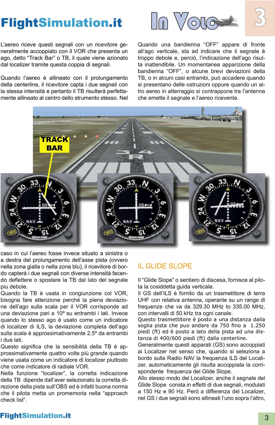 strumento stesso. Nel IN VOLO 3 Quando una bandierina OFF appare di fronte all ago verticale, sta ad indicare che il segnale è troppo debole e, perciò, l indicazione dell ago risulta inattendibile.