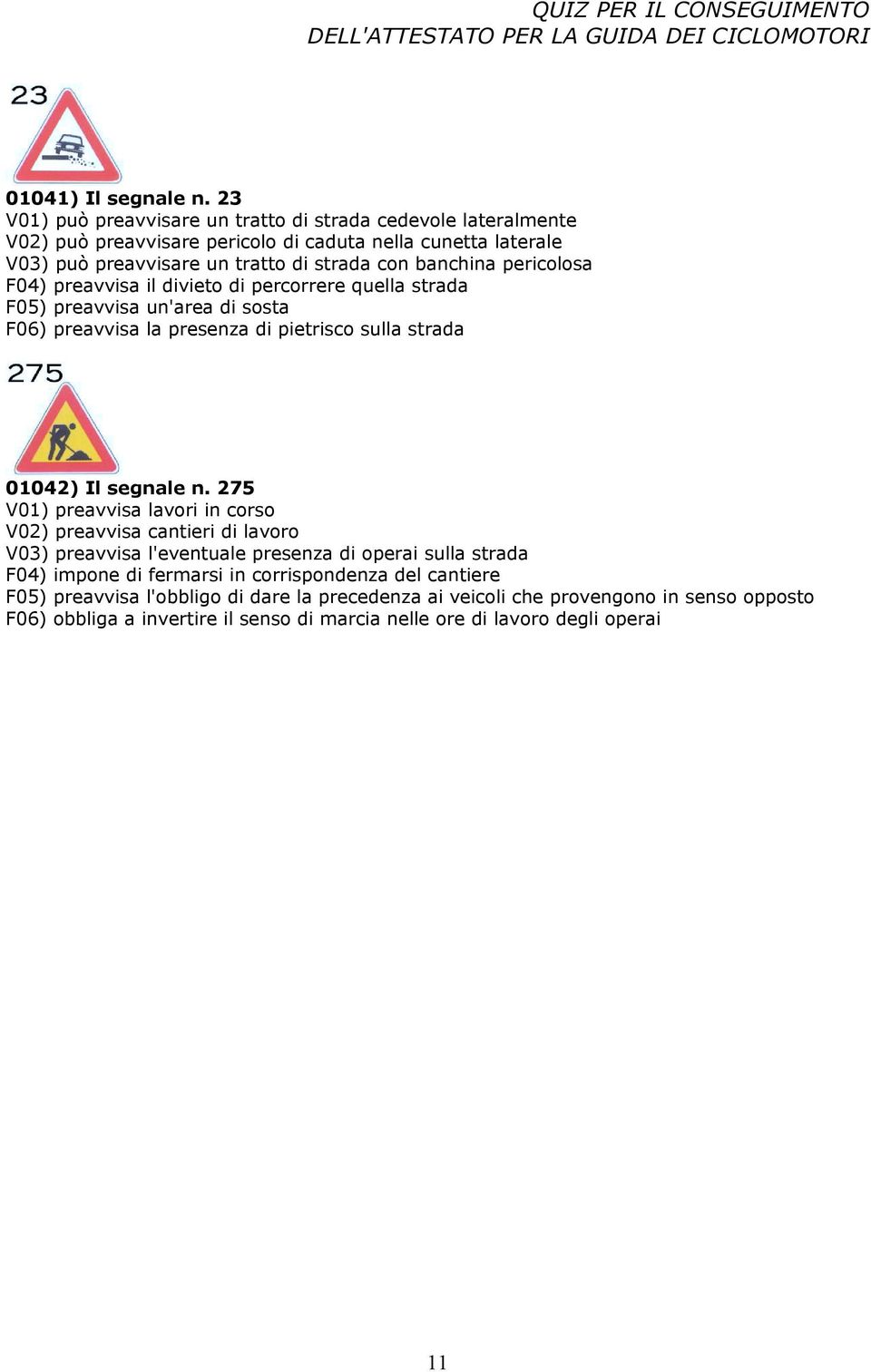 banchina pericolosa F04) preavvisa il divieto di percorrere quella strada F05) preavvisa un'area di sosta F06) preavvisa la presenza di pietrisco sulla strada 01042) Il segnale n.