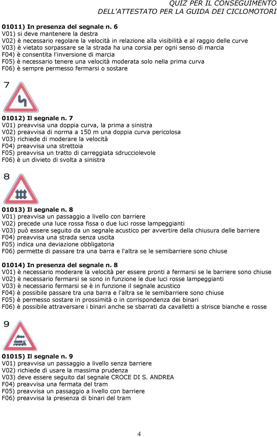 marcia F04) è consentita l'inversione di marcia F05) è necessario tenere una velocità moderata solo nella prima curva F06) è sempre permesso fermarsi o sostare 01012) Il segnale n.