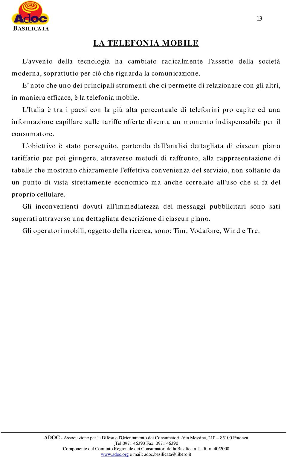 L Italia è tra i paesi con la più alta percentuale di telefonini pro capite ed una informazione capillare sulle tariffe offerte diventa un momento indispensabile per il consumatore.