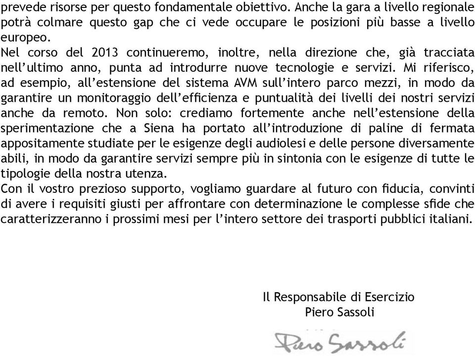 Mi riferisco, ad esempio, all estensione del sistema AVM sull intero parco mezzi, in modo da garantire un monitoraggio dell efficienza e puntualità dei livelli dei nostri servizi anche da remoto.