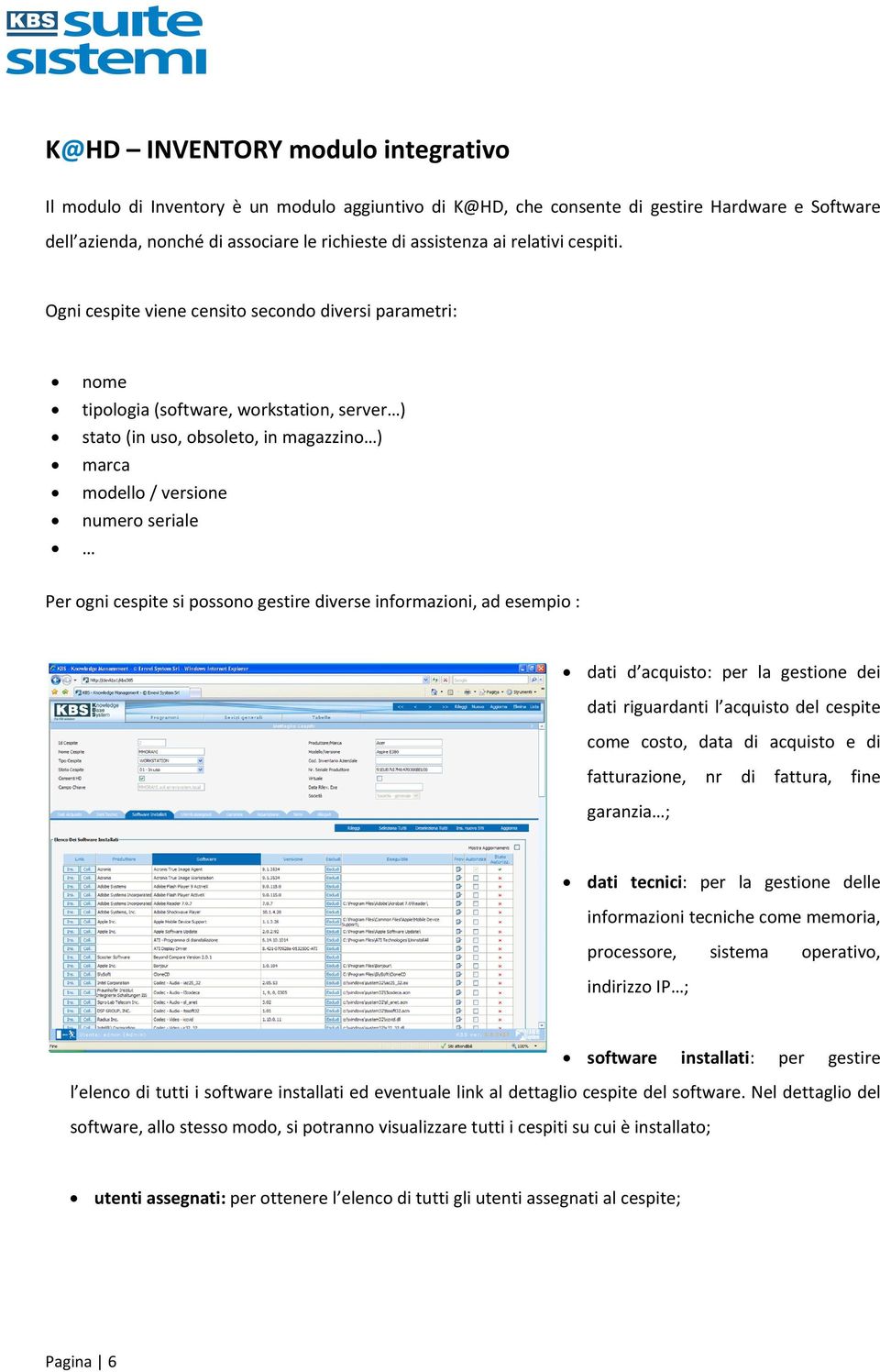 Ogni cespite viene censito secondo diversi parametri: nome tipologia (software, workstation, server ) stato (in uso, obsoleto, in magazzino ) marca modello / versione numero seriale Per ogni cespite