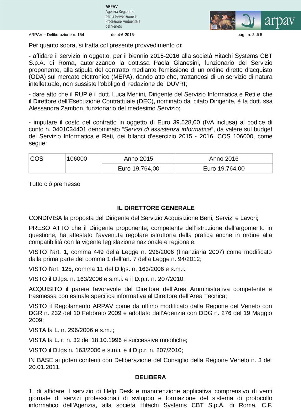 ssa Paola Gianesini, funzionario del Servizio proponente, alla stipula del contratto mediante l'emissione di un ordine diretto d'acquisto (ODA) sul mercato elettronico (MEPA), dando atto che,