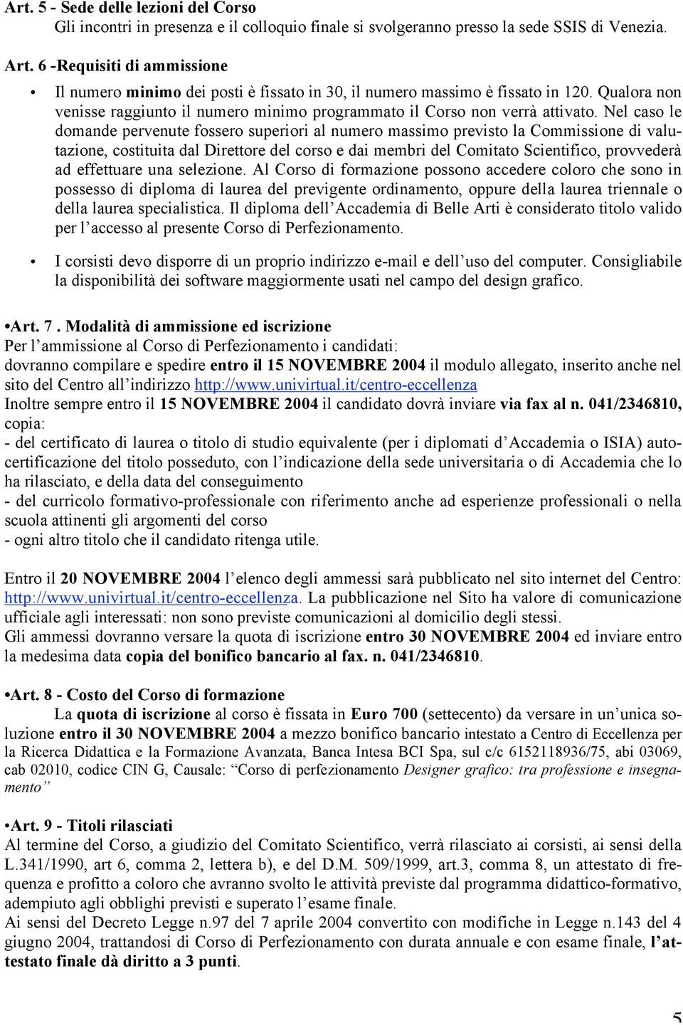 Nel caso le domande pervenute fossero superiori al numero massimo previsto la Commissione di valutazione, costituita dal Direttore del corso e dai membri del Comitato Scientifico, provvederà ad