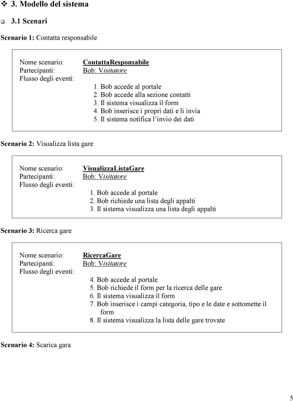 Il sistema notifica l invio dei dati Scenario 2: Visualizza lista gare Nome scenario: Partecipanti: Flusso degli eventi: VisualizzaListaGare Bob: Visitatore 1. Bob accede al portale 2.