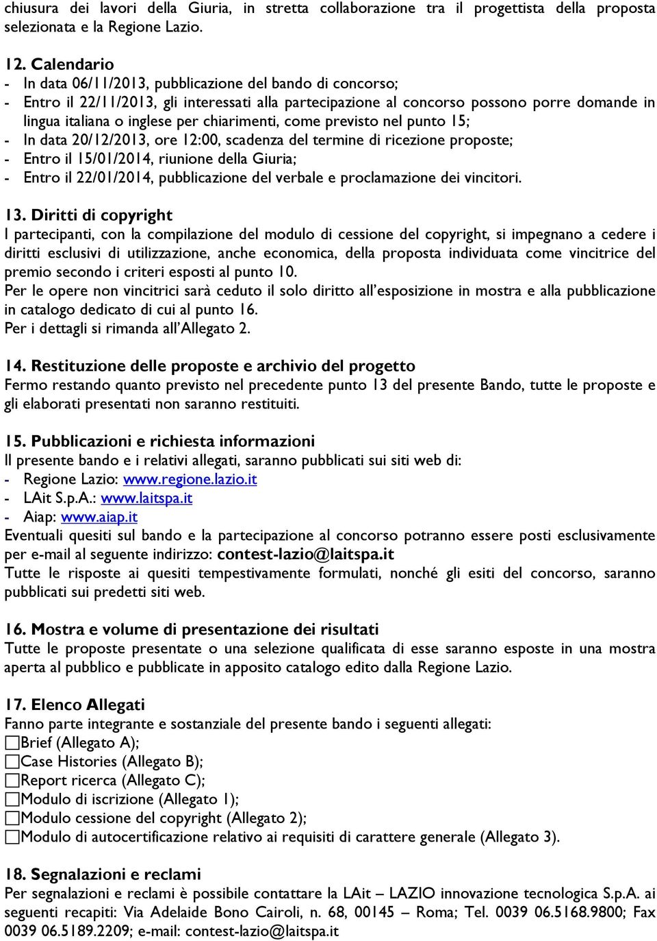 chiarimenti, come previsto nel punto 15; - In data 20/12/2013, ore 12:00, scadenza del termine di ricezione proposte; - Entro il 15/01/2014, riunione della Giuria; - Entro il 22/01/2014,