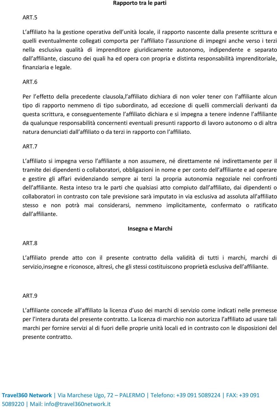 terzi nella esclusiva qualità di imprenditore giuridicamente autonomo, indipendente e separato dall affiliante, ciascuno dei quali ha ed opera con propria e distinta responsabilità imprenditoriale,