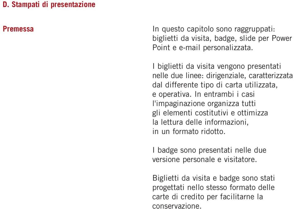 In entrambi i casi l'impaginazione organizza tutti gli elementi costitutivi e ottimizza la lettura delle informazioni, in un formato ridotto.