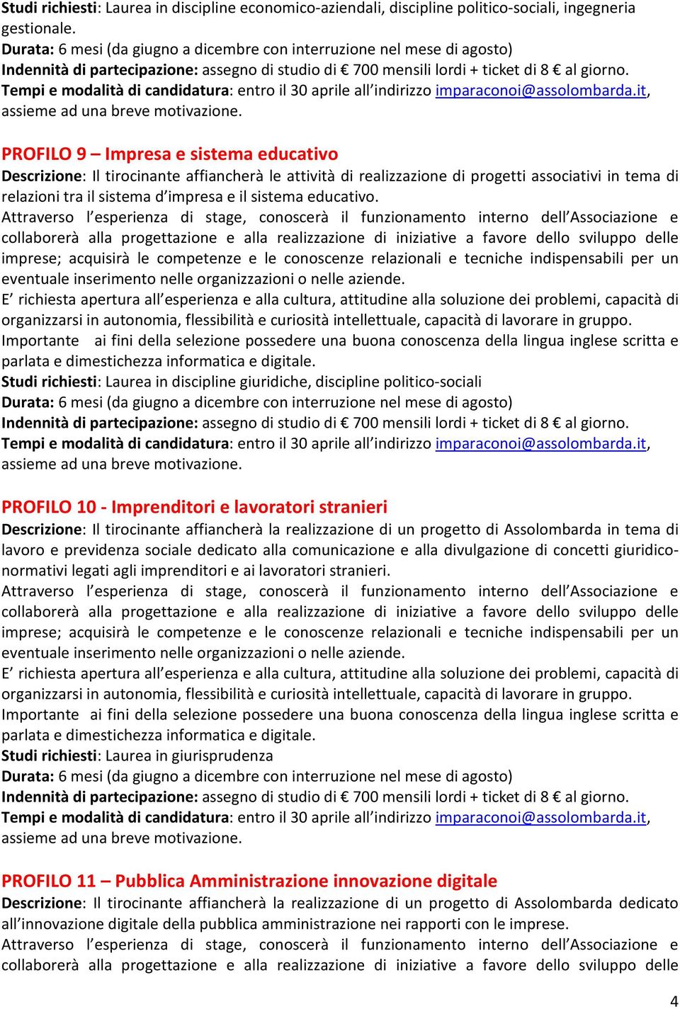 Studi richiesti: Laurea in discipline giuridiche, discipline politico-sociali PROFILO 10 - Imprenditori e lavoratori stranieri Descrizione: Il tirocinante affiancherà la realizzazione di un progetto