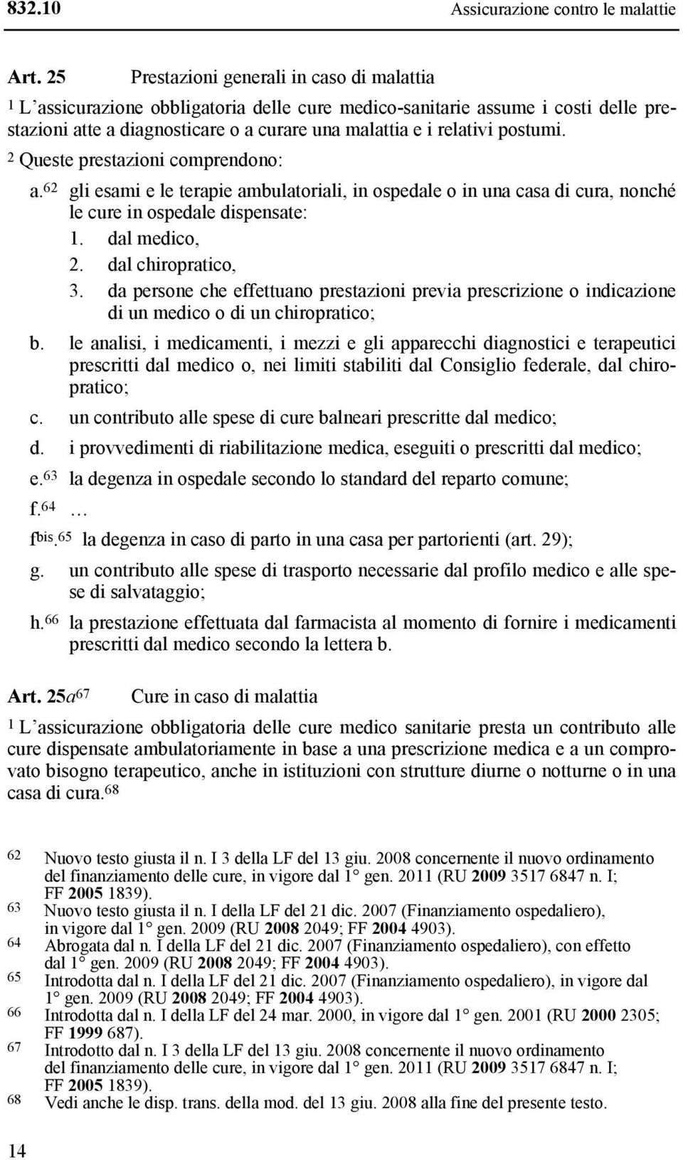 postumi. 2 Queste prestazioni comprendono: a. 62 gli esami e le terapie ambulatoriali, in ospedale o in una casa di cura, nonché le cure in ospedale dispensate: 1. dal medico, 2. dal chiropratico, 3.