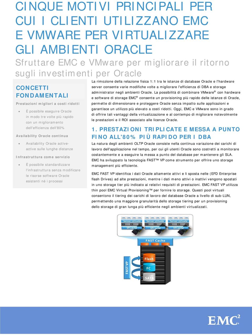 Oracle activeactive sulle lunghe distanze Infrastruttura come servizio È possibile standardizzare l'infrastruttura senza modificare le risorse software Oracle esistenti né i processi La rimozione