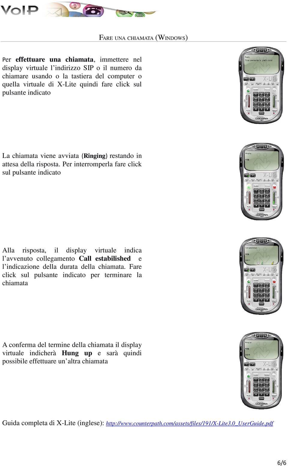 Per interromperla fare click sul pulsante indicato Alla risposta, il display virtuale indica l avvenuto collegamento Call estabilished e l indicazione della durata della chiamata.