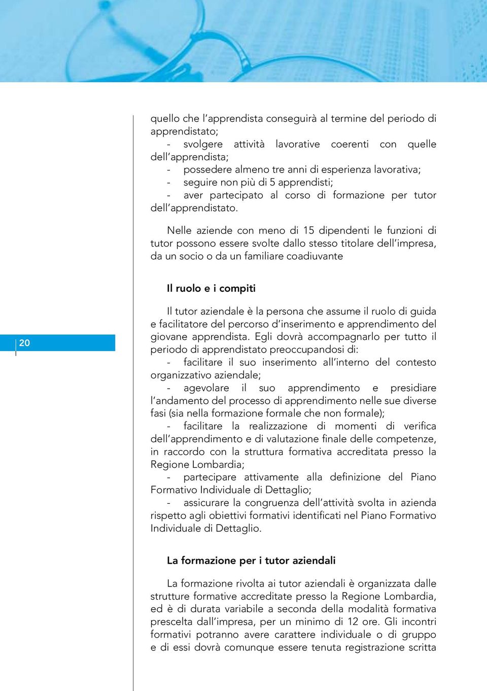 Nelle aziende con meno di 15 dipendenti le funzioni di tutor possono essere svolte dallo stesso titolare dell impresa, da un socio o da un familiare coadiuvante Il ruolo e i compiti 20 Il tutor