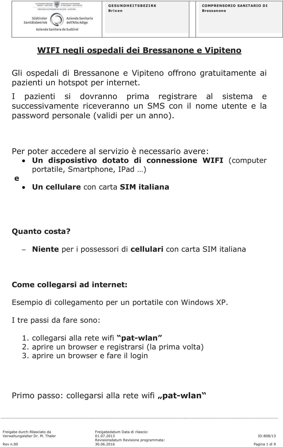 Per poter accedere al servizio è necessario avere: Un disposistivo dotato di connessione WIFI (computer portatile, Smartphone, IPad ) e Un cellulare con carta SIM italiana Quanto costa?