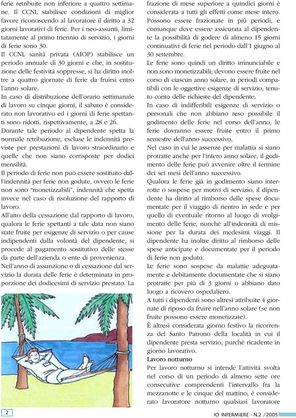 Il CCNL sanità privata (AIOP) stabilisce un periodo annuale di 30 giorni e che, in sostituzione delle festività soppresse, si ha diritto inoltre a quattro giornate di ferie da fruirsi entro l anno