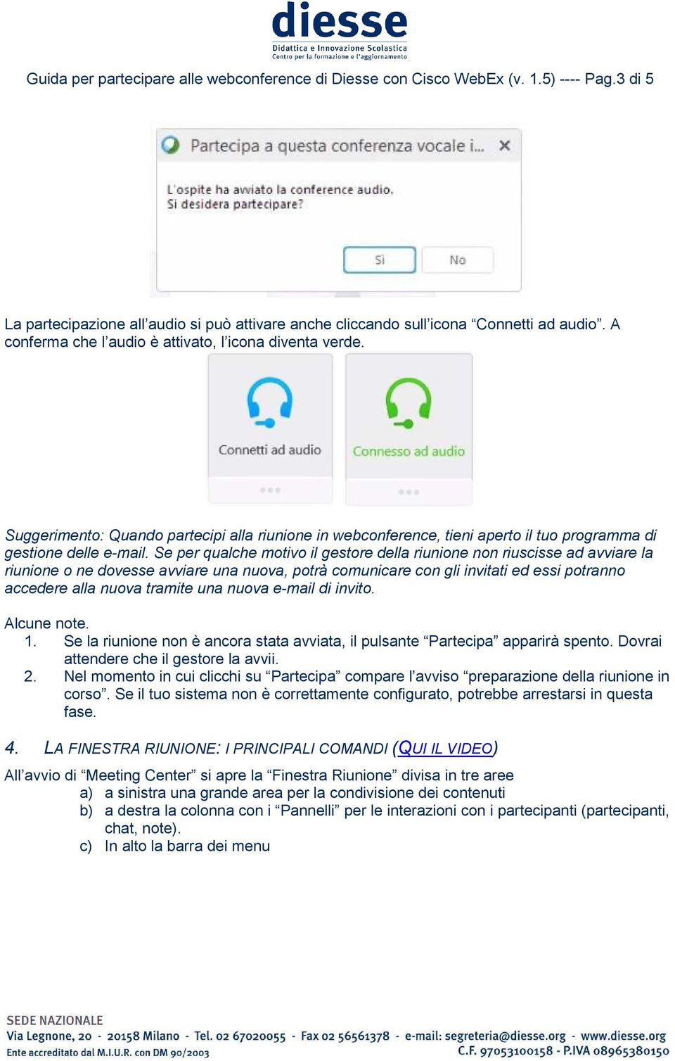 Se per qualche motivo il gestore della riunione non riuscisse ad avviare la riunione o ne dovesse avviare una nuova, potrà comunicare con gli invitati ed essi potranno accedere alla nuova tramite una