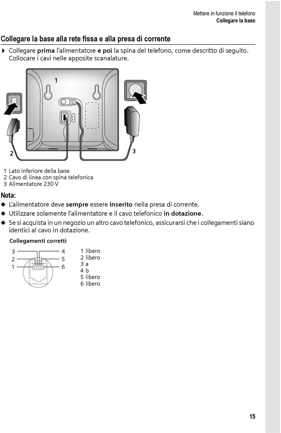 1 2 3 1 Lato inferiore della base 2 Cavo di linea con spina telefonica 3 Alimentatore 230 V Nota: u L alimentatore deve sempre essere inserito nella presa di corrente.