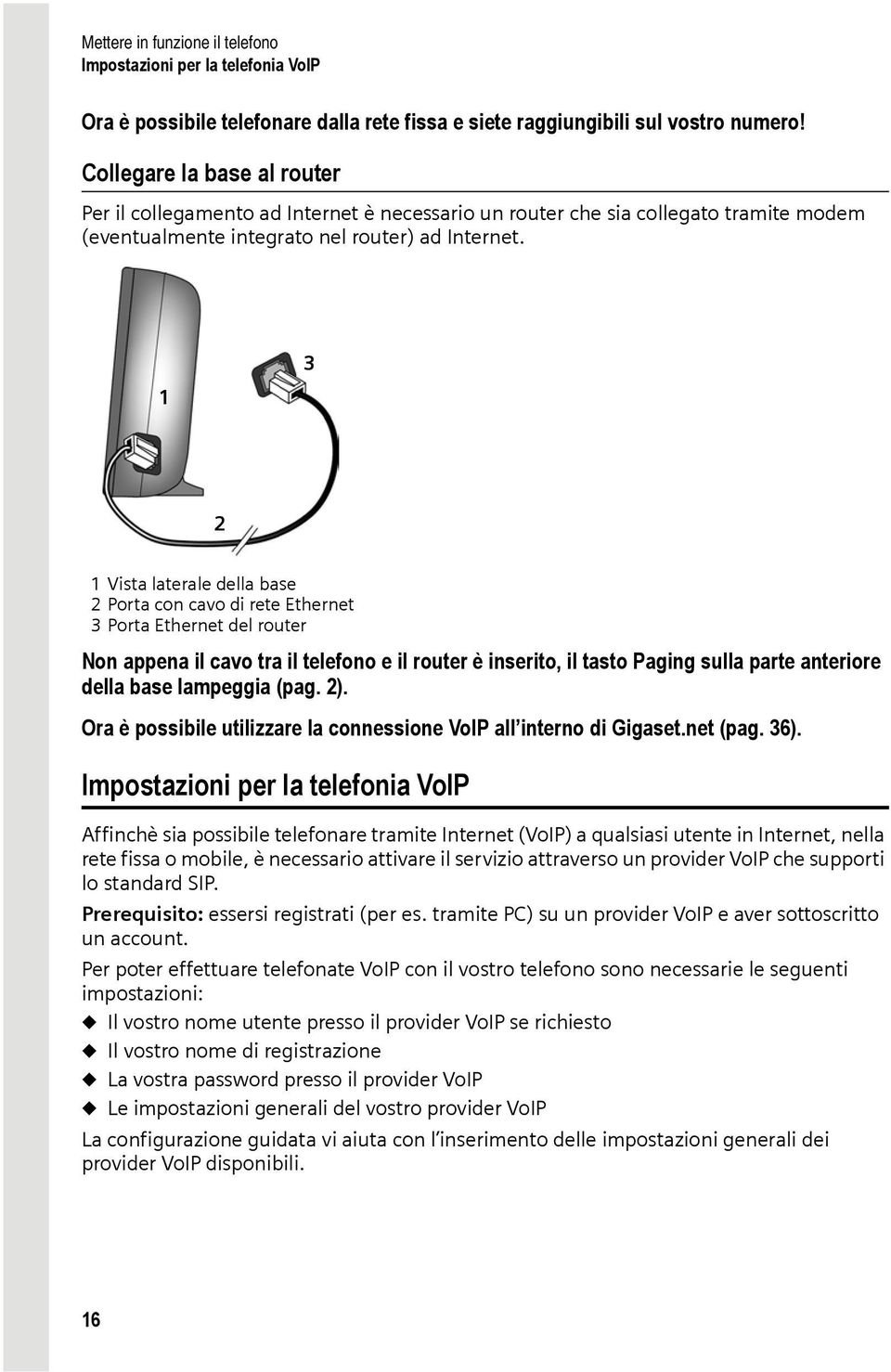 1 3 2 1 Vista laterale della base 2 Porta con cavo di rete Ethernet 3 Porta Ethernet del router Non appena il cavo tra il telefono e il router è inserito, il tasto Paging sulla parte anteriore della