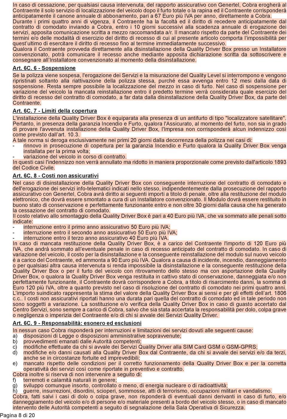 Durante i primi quattro anni di vigenza, il Contraente ha la facoltà ed il diritto di recedere anticipatamente dal contratto di comodato inviando a Cobra, entro i 10 giorni successivi alla scadenza