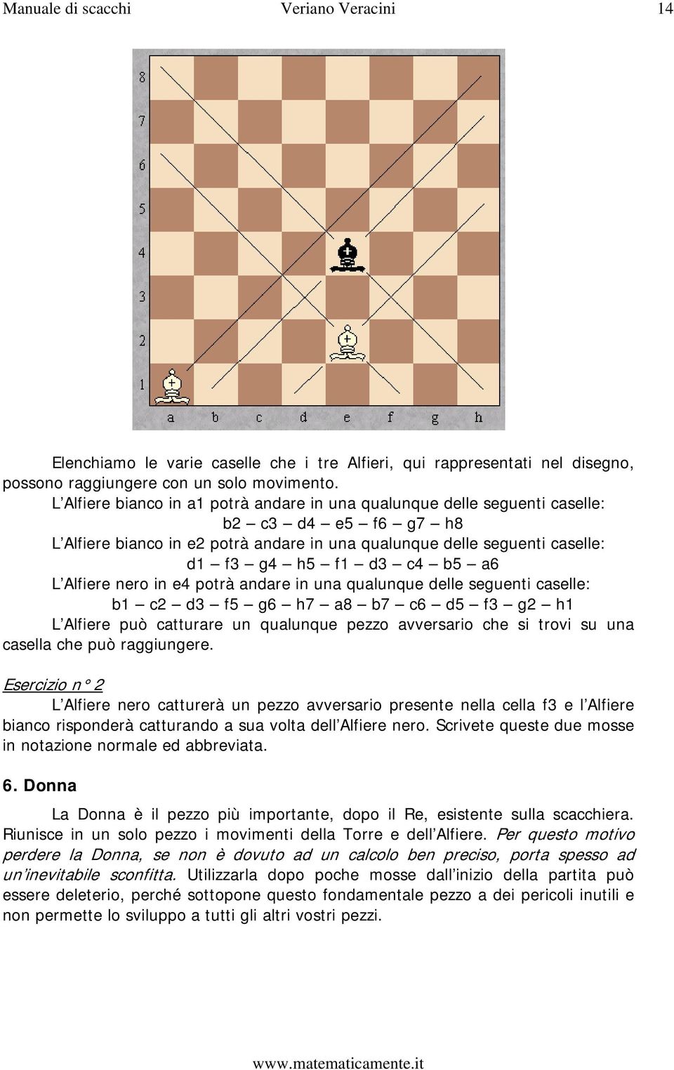 a6 L Alfiere nero in e4 potrà andare in una qualunque delle seguenti caselle: b1 c2 d3 f5 g6 h7 a8 b7 c6 d5 f3 g2 h1 L Alfiere può catturare un qualunque pezzo avversario che si trovi su una casella