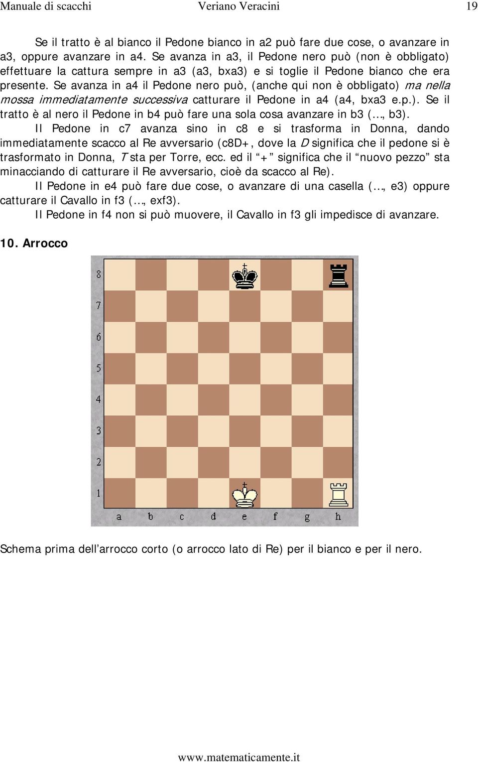 Se avanza in a4 il Pedone nero può, (anche qui non è obbligato) ma nella mossa immediatamente successiva catturare il Pedone in a4 (a4, bxa3 e.p.). Se il tratto è al nero il Pedone in b4 può fare una sola cosa avanzare in b3 (, b3).