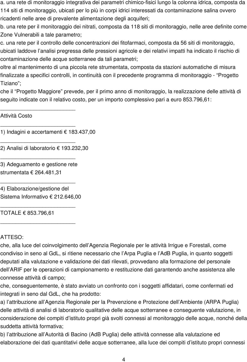 una rete per il monitoraggio dei nitrati, composta da 118 siti di monitoraggio, nelle aree definite come Zone Vulnerabili a tale parametro; c.