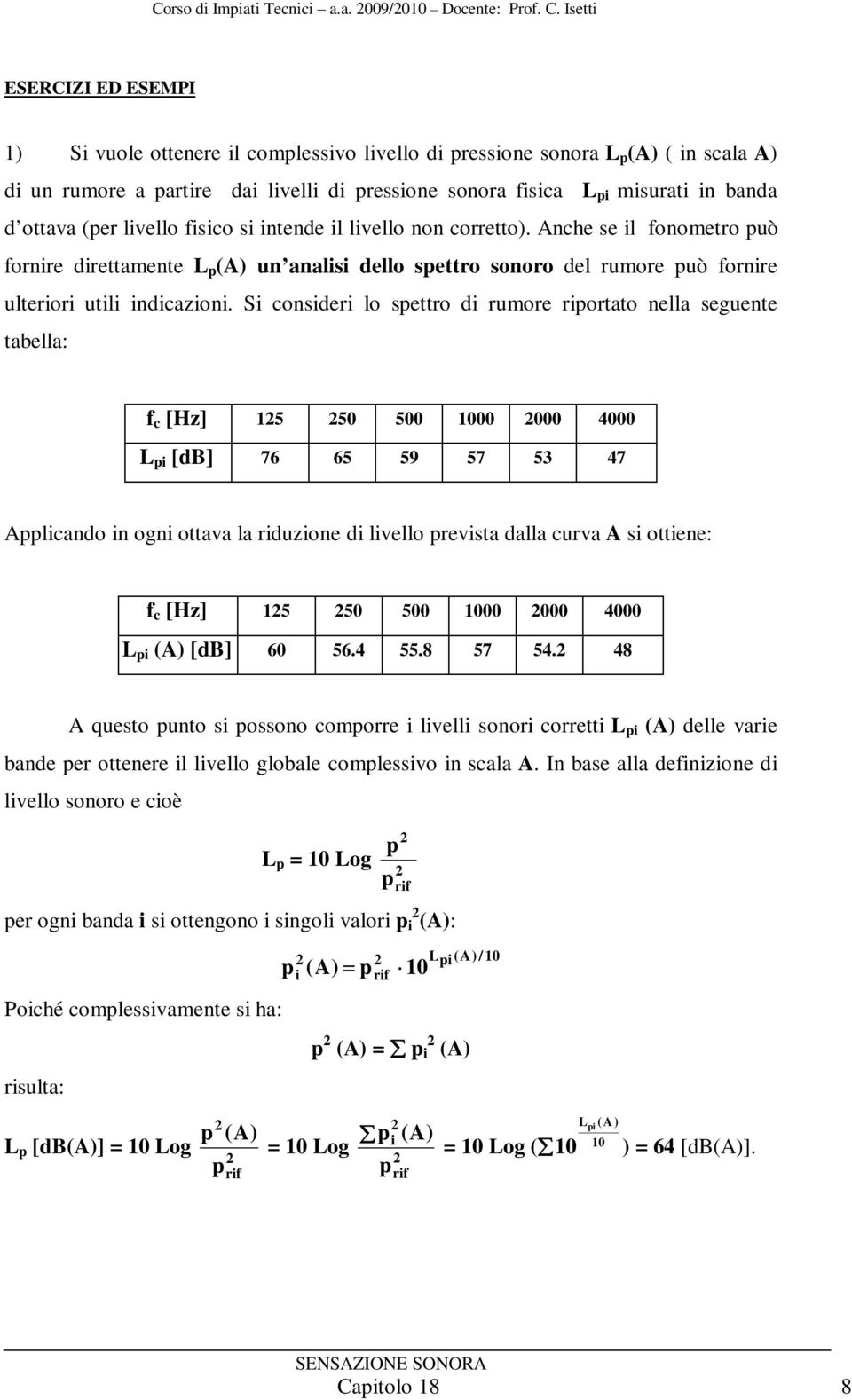 (er livello fisico si intende il livello non corretto). Anche se il fonometro uò fornire direttamente L (A) un analisi dello settro sonoro del rumore uò fornire ulteriori utili indicazioni.