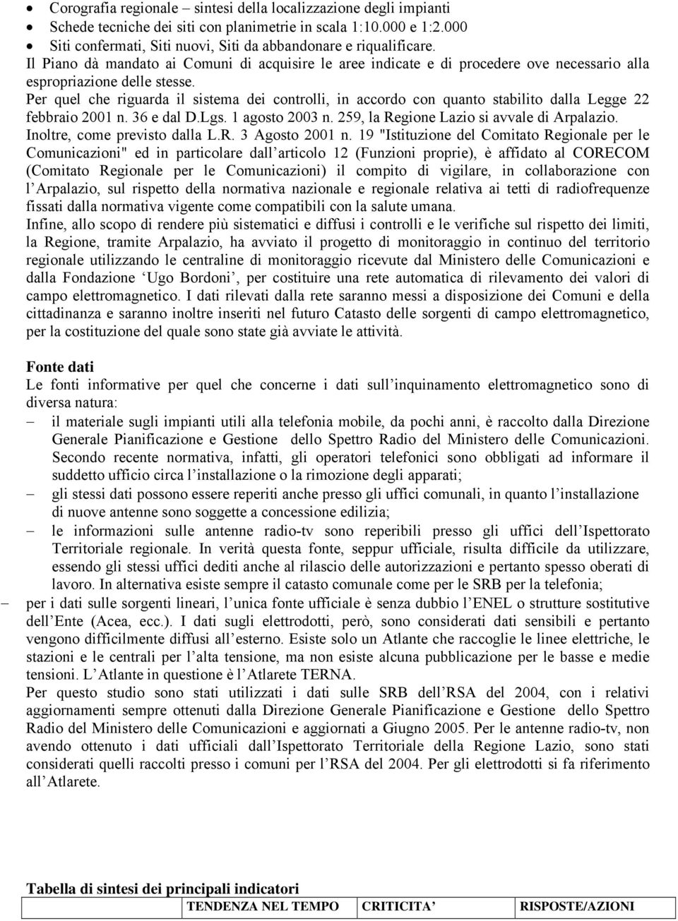 Per quel che riguarda il sistema dei controlli, in accordo con quanto stabilito dalla Legge 22 febbraio 2001 n. 36 e dal D.Lgs. 1 agosto 2003 n. 259, la Regione Lazio si avvale di Arpalazio.