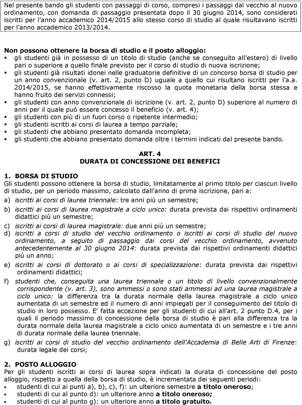 Non possono ottenere la borsa di studio e il posto alloggio: gli studenti già in possesso di un titolo di studio (anche se conseguito all estero) di livello pari o superiore a quello finale previsto