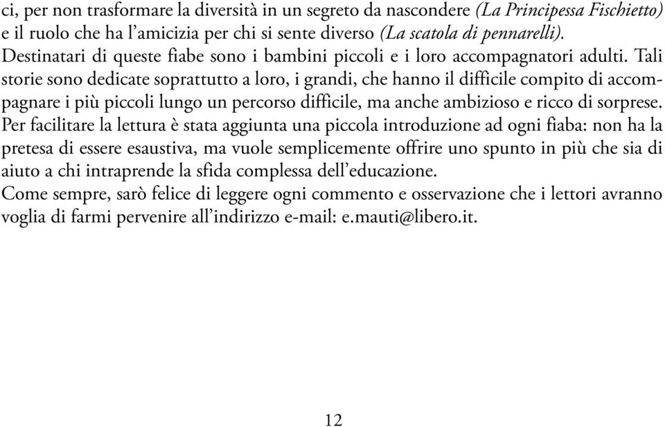 Tali storie sono dedicate soprattutto a loro, i grandi, che hanno il difficile compito di accompagnare i più piccoli lungo un percorso difficile, ma anche ambizioso e ricco di sorprese.