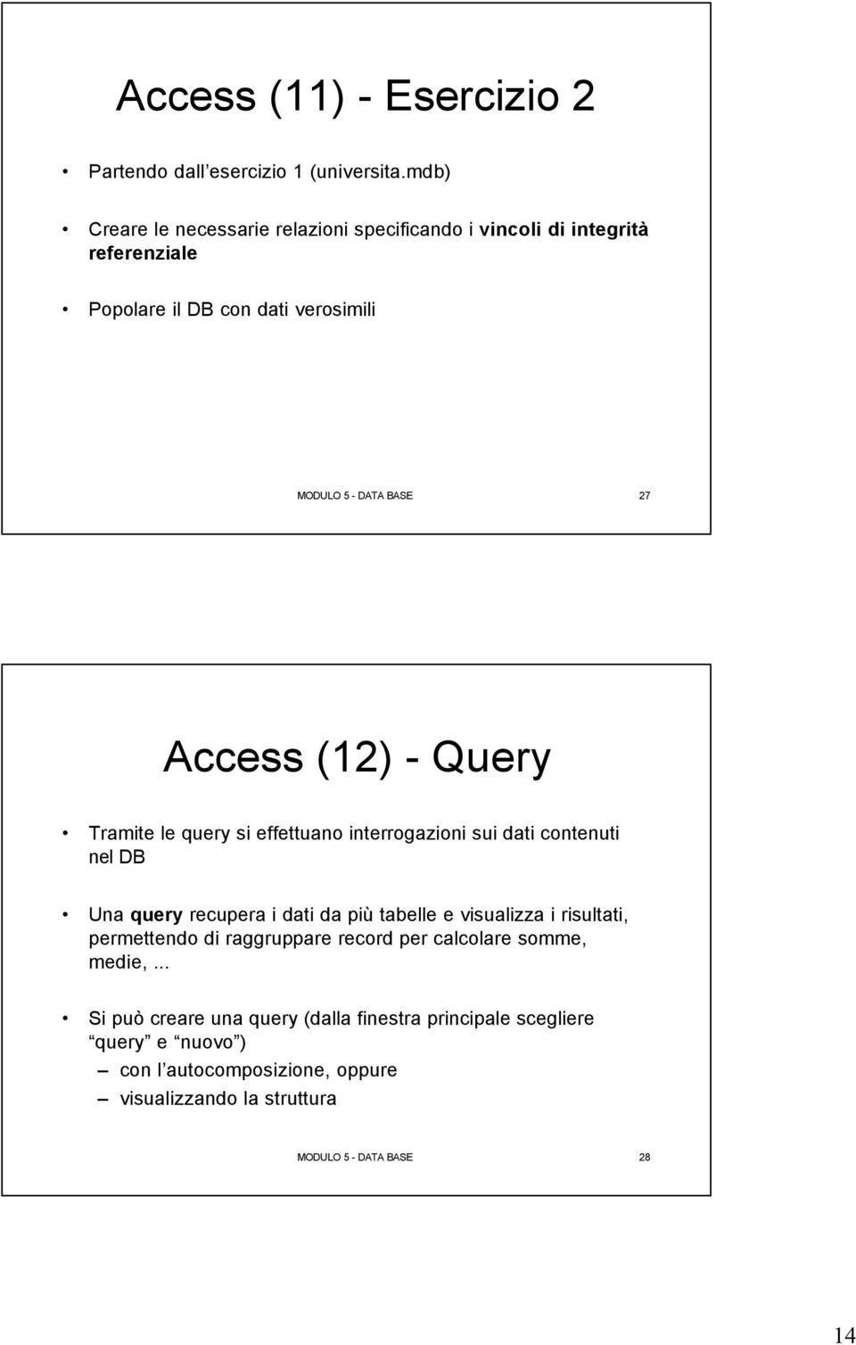 Access (12) - Query Tramite le query si effettuano interrogazioni sui dati contenuti nel DB Una query recupera i dati da più tabelle e visualizza i