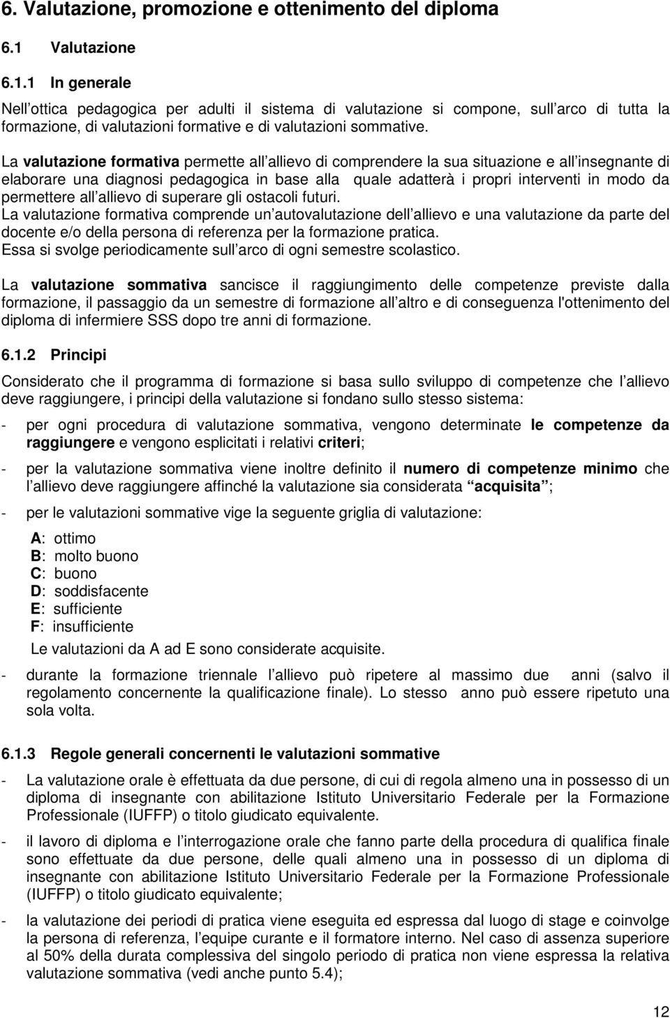 La valutazione formativa permette all allievo di comprendere la sua situazione e all insegnante di elaborare una diagnosi pedagogica in base alla quale adatterà i propri interventi in modo da