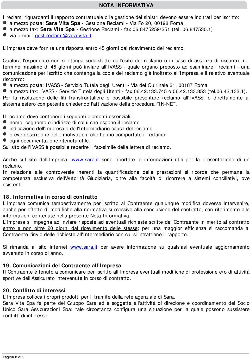 Qualora l'esponente non si ritenga soddisfatto dall'esito del reclamo o in caso di assenza di riscontro nel termine massimo di 45 giorni può inviare all'ivass - quale organo preposto ad esaminare i