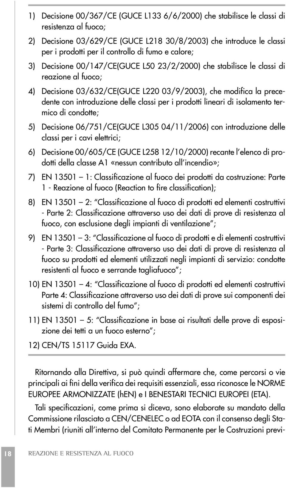 classi per i prodotti lineari di isolamento termico di condotte; 5) Decisione 06/751/CE(GUCE L305 04/11/2006) con introduzione delle classi per i cavi elettrici; 6) Decisione 00/605/CE (GUCE L258