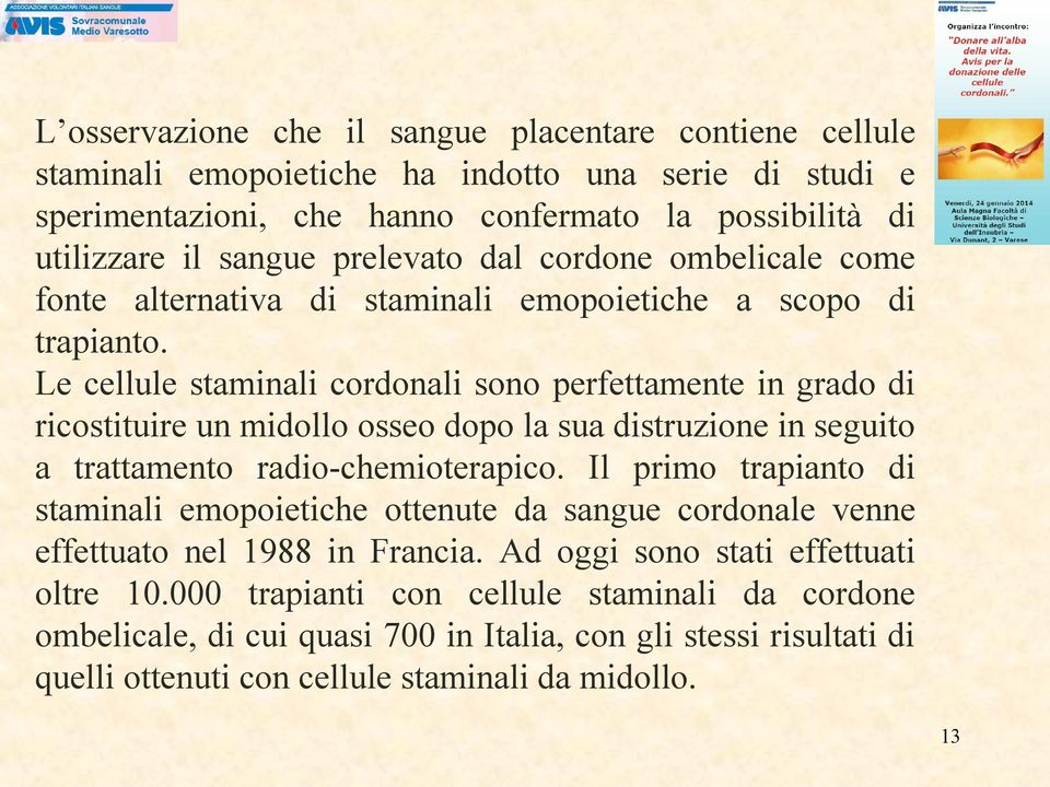 Le cellule staminali cordonali sono perfettamente in grado di ricostituire un midollo osseo dopo la sua distruzione in seguito a trattamento radio-chemioterapico.