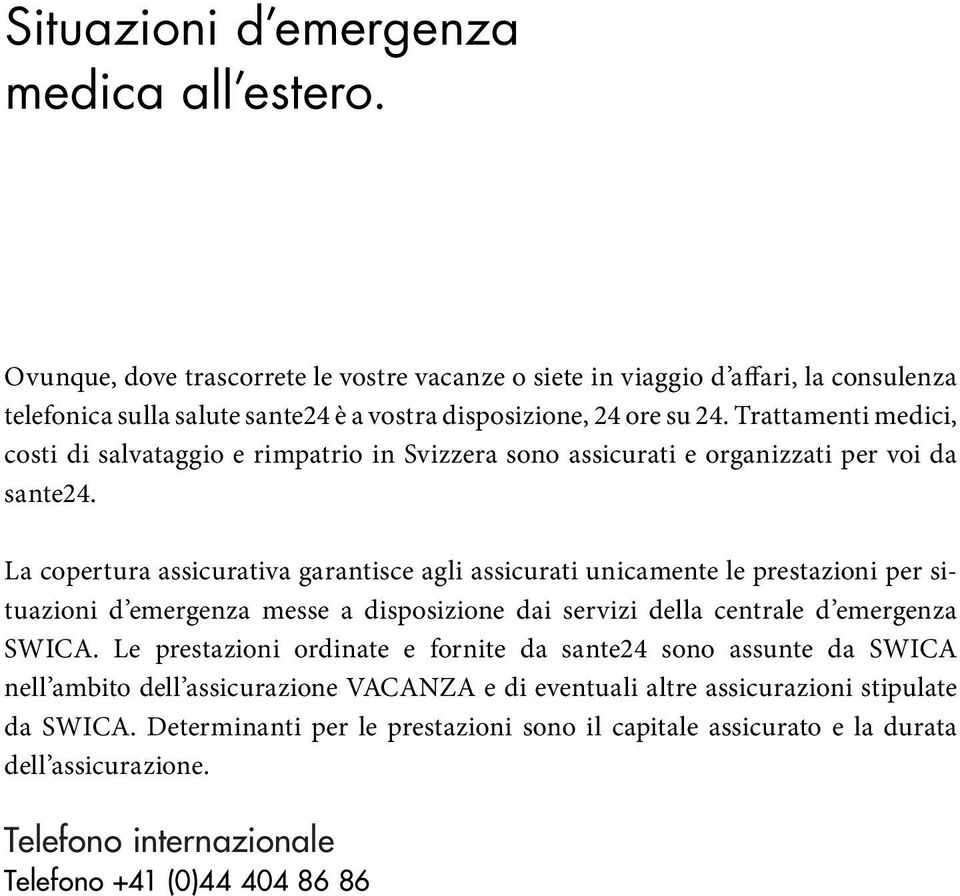 La copertura assicurativa garantisce agli assicurati unicamente le prestazioni per situazioni d emergenza messe a disposizione dai servizi della centrale d emergenza SWICA.