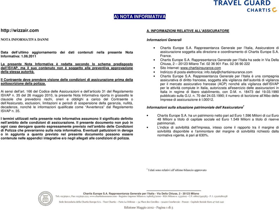 Il Contraente deve prendere visione delle condizioni di assicurazione prima della sottoscrizione della polizza. Ai sensi dell art.