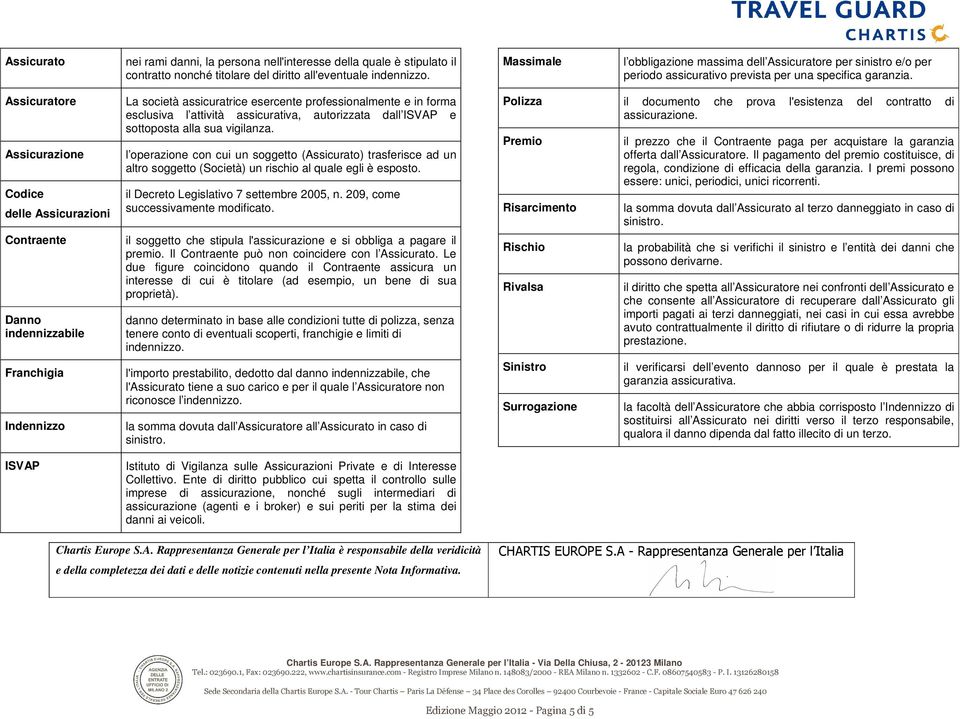 Assicuratore Assicurazione Codice delle Assicurazioni Contraente Danno indennizzabile Franchigia Indennizzo ISVAP La società assicuratrice esercente professionalmente e in forma esclusiva l attività