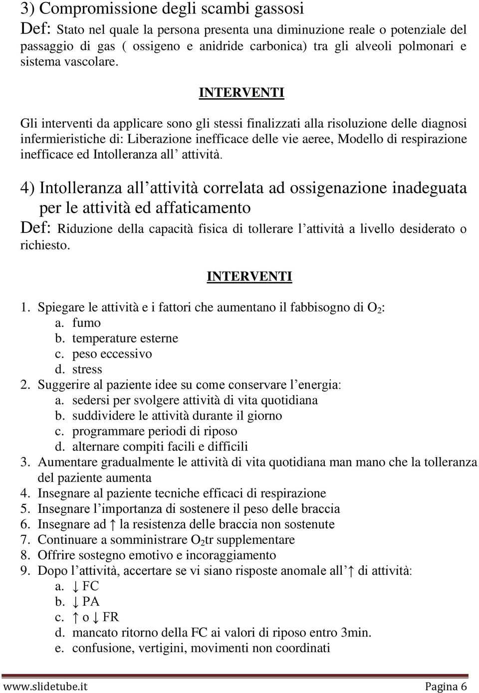 Gli interventi da applicare sono gli stessi finalizzati alla risoluzione delle diagnosi infermieristiche di: Liberazione inefficace delle vie aeree, Modello di respirazione inefficace ed Intolleranza